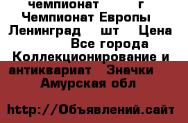 11.1) чемпионат : 1971 г - Чемпионат Европы - Ленинград (3 шт) › Цена ­ 249 - Все города Коллекционирование и антиквариат » Значки   . Амурская обл.